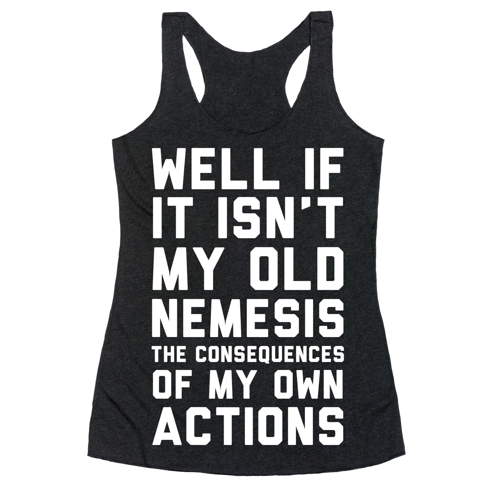 Well If It Isn't My Old Nemesis The Consequences of my Own Actions  Racerback Tank